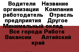 Водители › Название организации ­ Компания-работодатель › Отрасль предприятия ­ Другое › Минимальный оклад ­ 1 - Все города Работа » Вакансии   . Алтайский край